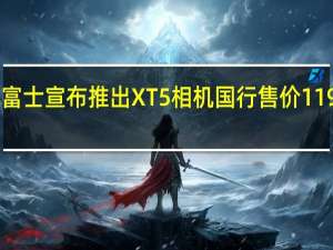 富士宣布推出XT5相机国行售价11990元