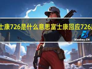 富士康726是什么意思 富士康回应726房间事件