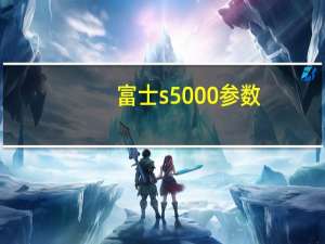 富士s5000参数（富士s5000）