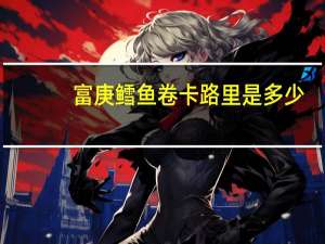 富庚 鳕鱼卷卡路里是多少