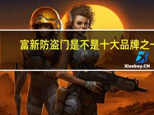富新防盗门是不是十大品牌之一