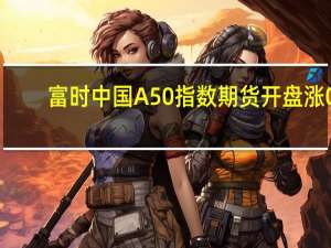 富时中国A50指数期货开盘涨0.22%