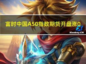 富时中国A50指数期货开盘涨0.53%