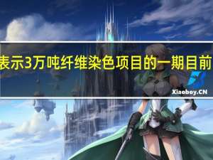 富春染织10月17日在投资者互动平台表示3万吨纤维染色项目的一期目前主体厂房将于10月底建成预计年前投入生产