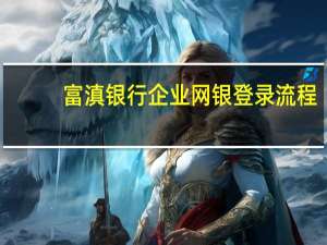 富滇银行企业网银登录流程（富滇银行企业网银登录）