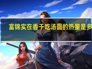 富锦 实在香干吃汤圆的热量是多少