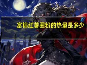 富锦 红薯圈粉的热量是多少