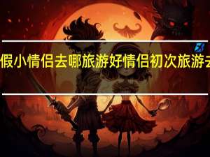 寒假小情侣去哪旅游好 情侣初次旅游去哪里好