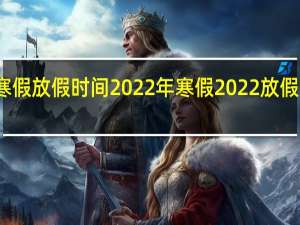 寒假放假时间2022年 寒假2022放假安排表