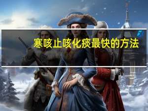 寒咳止咳化痰最快的方法（治疗寒咳的最快方法）