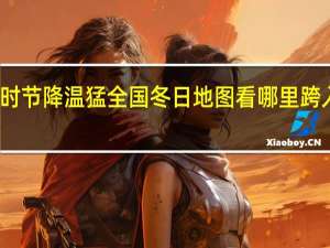寒意渐重！立冬时节降温猛 全国冬日地图看哪里跨入冬季 到底什么情况呢