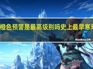 寒潮橙色预警是最高级别吗 史上最早寒潮预警发布