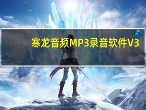 寒龙音频MP3录音软件 V3.0 免费版（寒龙音频MP3录音软件 V3.0 免费版功能简介）