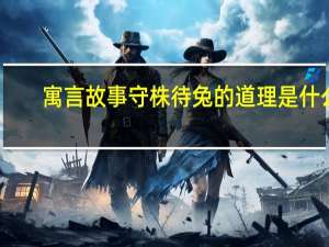 寓言故事守株待兔的道理是什么（守株待兔的道理是什么）