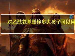 对乙酰氨基酚栓多大孩子可以用吗（对乙酰氨基酚栓多大能用）