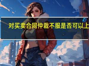 对买卖合同仲裁不服是否可以上诉