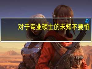 对于专业硕士的未知不要怕