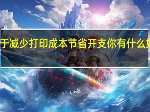 对于减少打印成本节省开支你有什么好方法吗