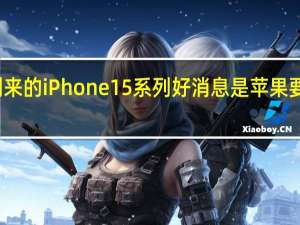 对于即将到来的iPhone15系列好消息是苹果要对主摄大升级了