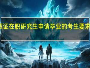对于双证在职研究生申请毕业的考生要求比较严格吗