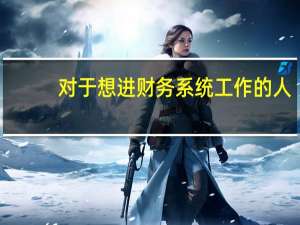 对于想进财务系统工作的人，哪些证必须要考