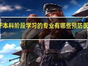 对于本科阶段学习的专业有哪些 预防医学可以么