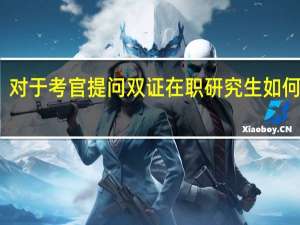 对于考官提问双证在职研究生如何处理