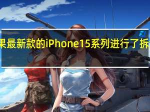 对于苹果最新款的iPhone15系列进行了拆解和成本分析