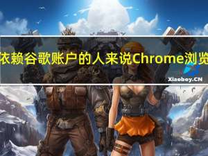 对于那些严重依赖谷歌账户的人来说 Chrome浏览器是最佳选择