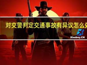 对交警判定交通事故有异议怎么处理