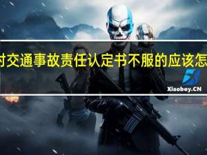 对交通事故责任认定书不服的应该怎么处理