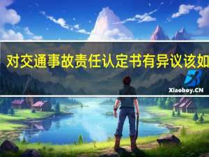 对交通事故责任认定书有异议该如何办