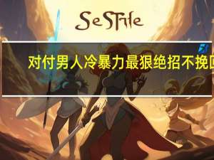 对付男人冷暴力最狠绝招 不挽回（对付男人冷落你方法）