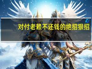 对付老赖不还钱的绝招狠招