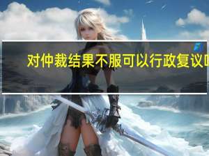 对仲裁结果不服可以行政复议吗