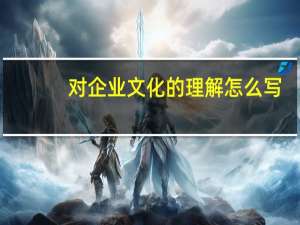 对企业文化的理解怎么写