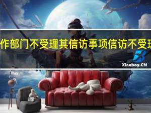 对信访工作部门不受理其信访事项 信访不受理的情况有哪些