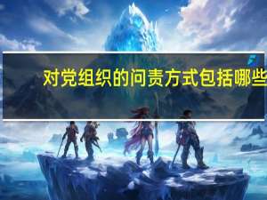 对党组织的问责方式包括哪些