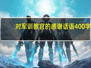 对军训教官的感谢话语400字（对军训教官的感谢词）