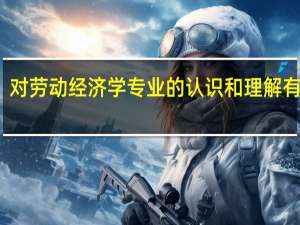 对劳动经济学专业的认识和理解有什么