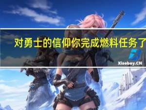 对勇士的信仰你完成燃料任务了吗？