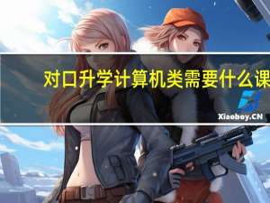 对口升学计算机类需要什么课