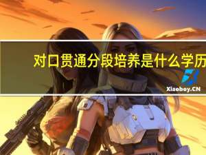 对口贯通分段培养是什么学历