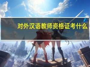 对外汉语教师资格证考什么