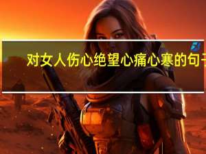 对女人伤心绝望心痛心寒的句子