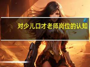 对少儿口才老师岗位的认知