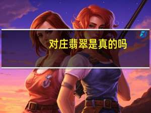 对庄翡翠是真的吗