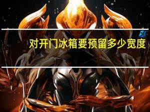 对开门冰箱要预留多少宽度
