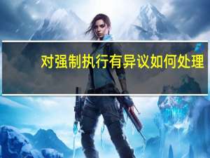 对强制执行有异议如何处理