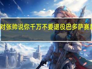 对手对张帅说你千万不要退役 巴多萨赛后暖心鼓励
